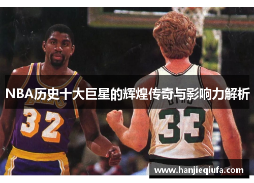 NBA历史十大巨星的辉煌传奇与影响力解析